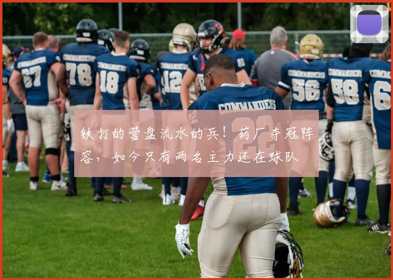 铁打的营盘流水的兵！药厂夺冠阵容，如今只有两名主力还在球队