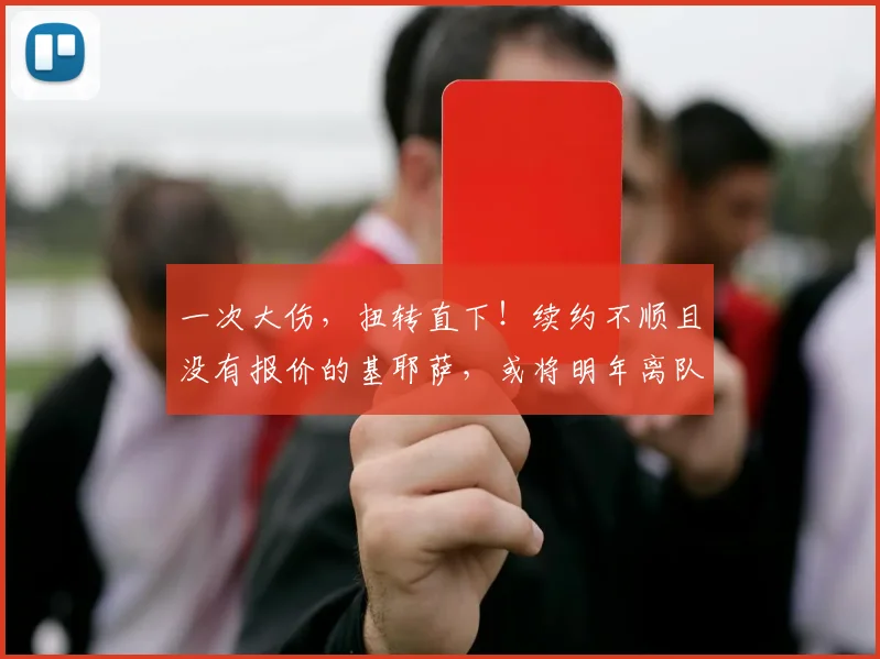 一次大伤，扭转直下！续约不顺且没有报价的基耶萨，或将明年离队