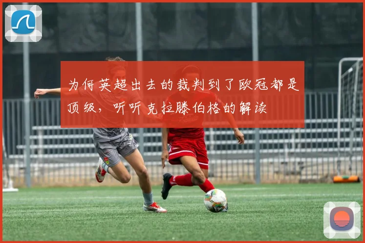 为何英超出去的裁判到了欧冠都是顶级，听听克拉滕伯格的解读