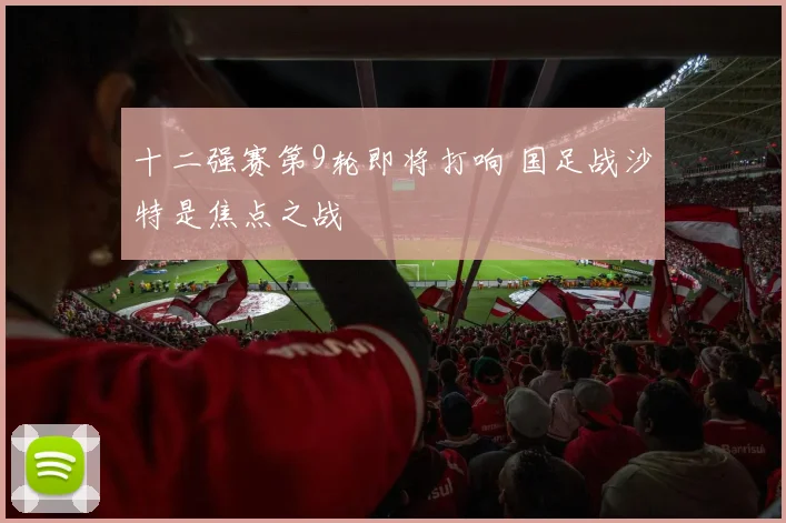 十二强赛第9轮即将打响 国足战沙特是焦点之战