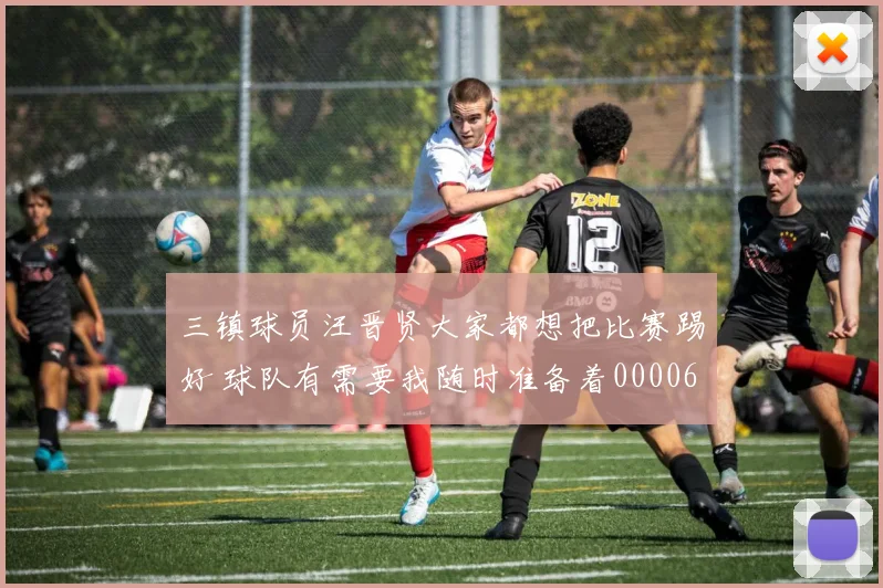 三镇球员汪晋贤大家都想把比赛踢好 球队有需要我随时准备着0000644