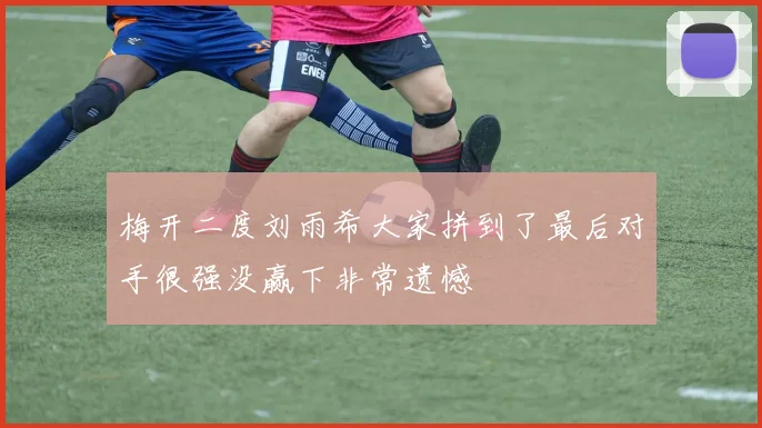 梅开二度刘雨希大家拼到了最后对手很强没赢下非常遗憾