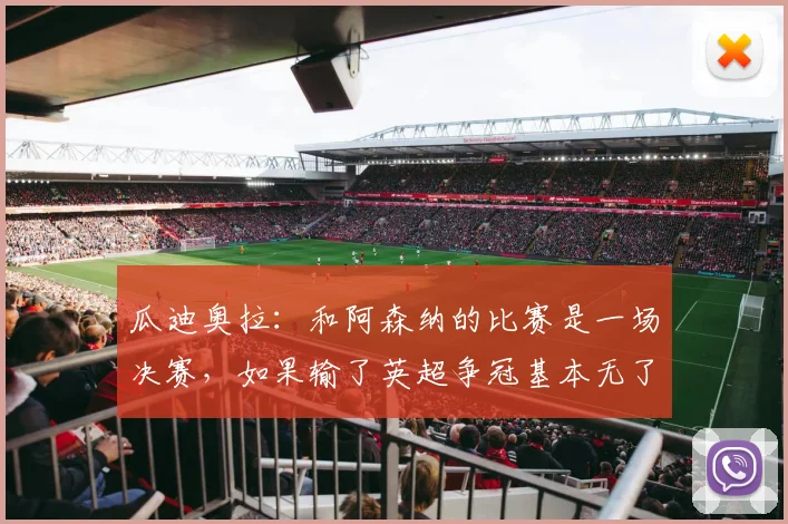 瓜迪奥拉：和阿森纳的比赛是一场决赛，如果输了英超争冠基本无了
