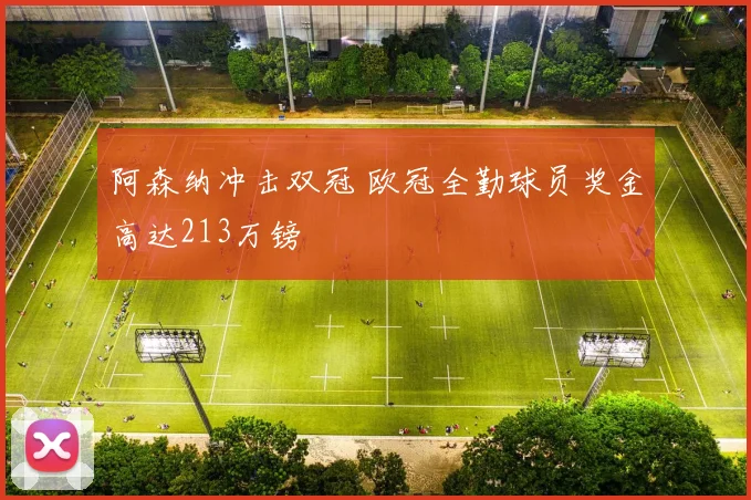 阿森纳冲击双冠 欧冠全勤球员奖金高达213万镑