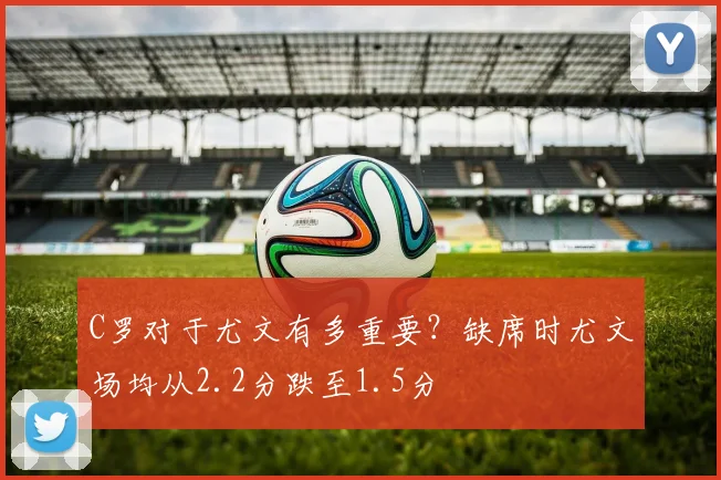 C罗对于尤文有多重要？缺席时尤文场均从2.2分跌至1.5分