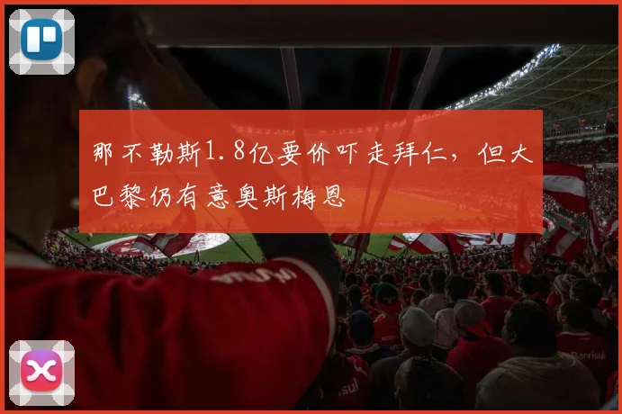 那不勒斯1.8亿要价吓走拜仁，但大巴黎仍有意奥斯梅恩