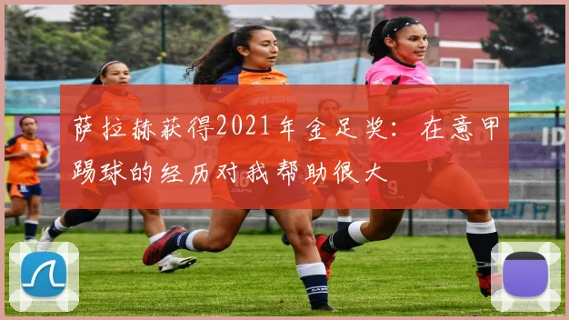 萨拉赫获得2021年金足奖：在意甲踢球的经历对我帮助很大
