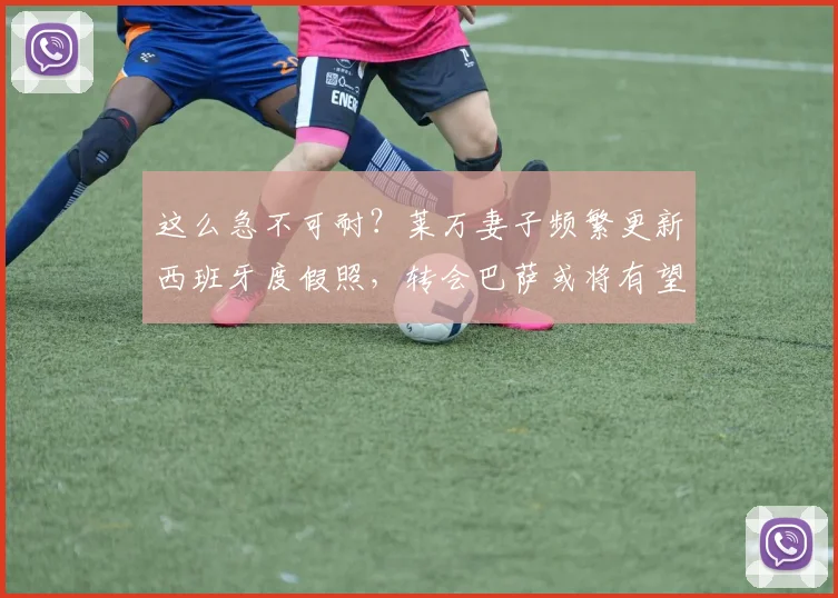 这么急不可耐？莱万妻子频繁更新西班牙度假照，转会巴萨或将有望