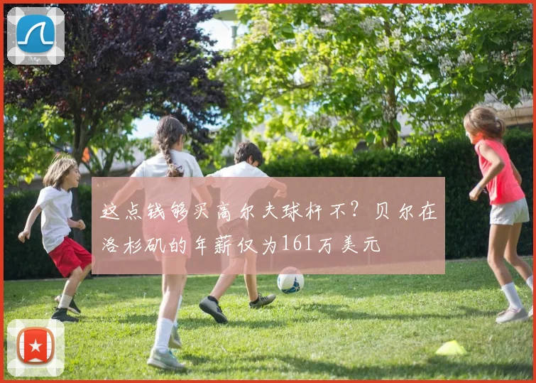 这点钱够买高尔夫球杆不？贝尔在洛杉矶的年薪仅为161万美元