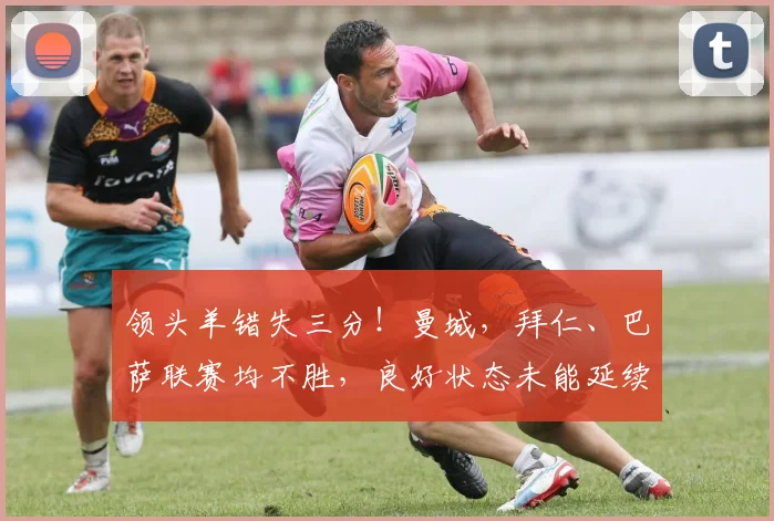 领头羊错失三分！曼城，拜仁、巴萨联赛均不胜，良好状态未能延续