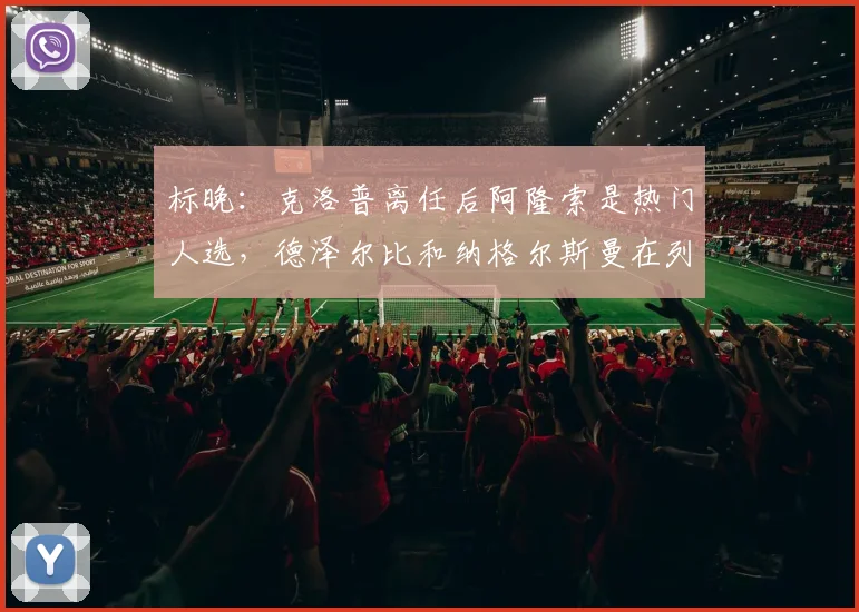 标晚：克洛普离任后阿隆索是热门人选，德泽尔比和纳格尔斯曼在列