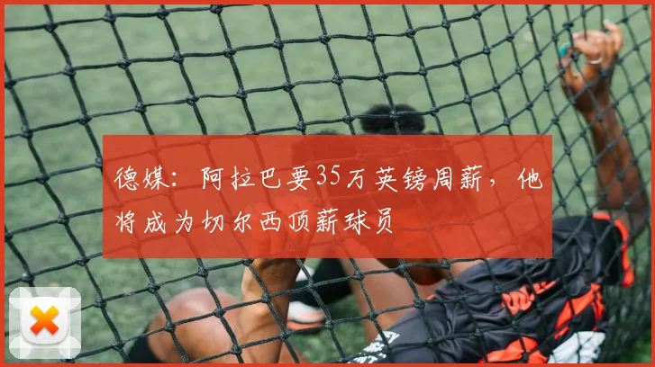 德媒：阿拉巴要35万英镑周薪，他将成为切尔西顶薪球员
