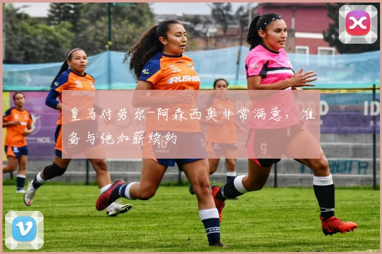 皇马对劳尔-阿森西奥非常满意，准备与他加薪续约