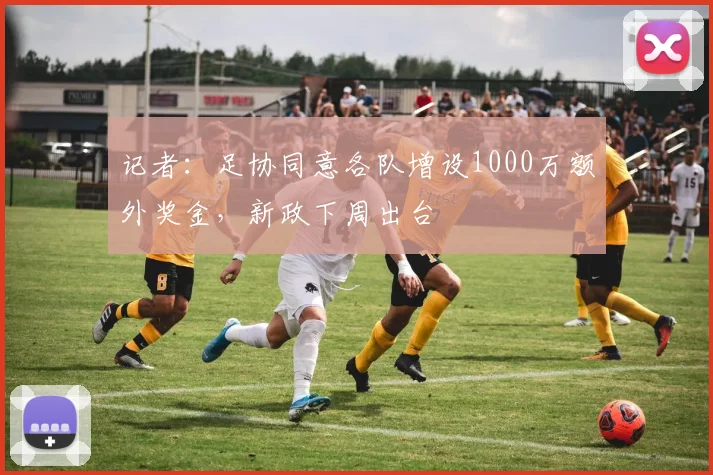 记者：足协同意各队增设1000万额外奖金，新政下周出台