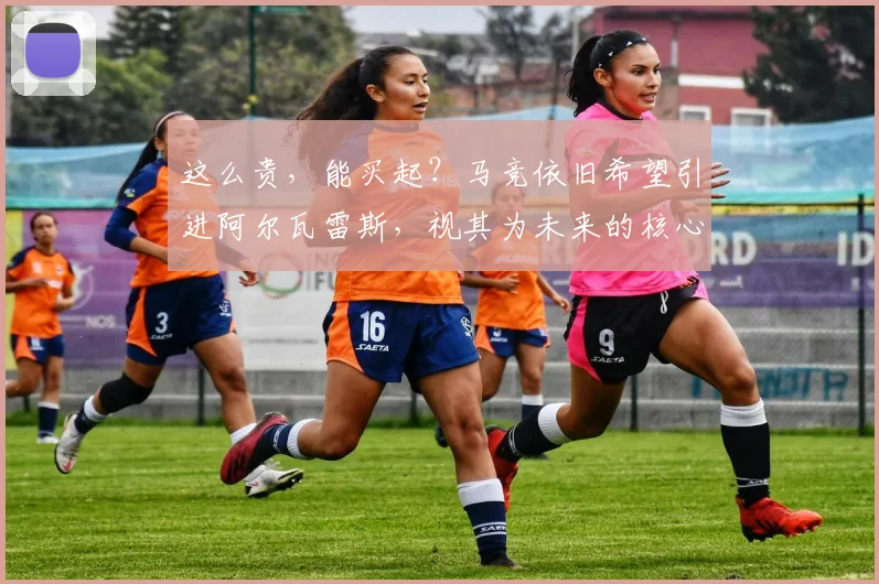这么贵，能买起？马竞依旧希望引进阿尔瓦雷斯，视其为未来的核心