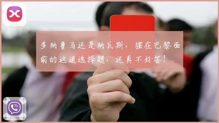 多纳鲁马还是纳瓦斯，摆在巴黎面前的这道选择题，还真不好答！