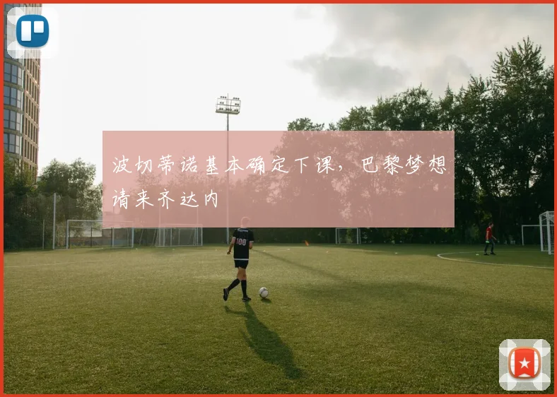 波切蒂诺基本确定下课，巴黎梦想请来齐达内