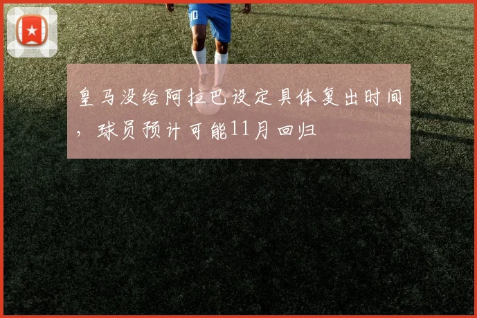 皇马没给阿拉巴设定具体复出时间，球员预计可能11月回归