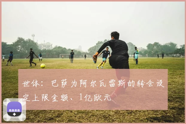 世体：巴萨为阿尔瓦雷斯的转会设定上限金额、1亿欧元
