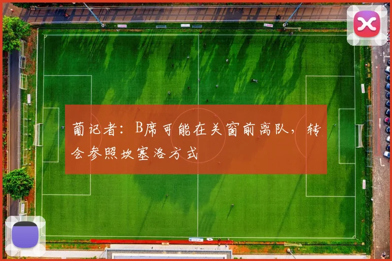 葡记者：B席可能在关窗前离队，转会参照坎塞洛方式