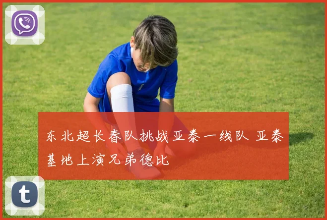 东北超长春队挑战亚泰一线队 亚泰基地上演兄弟德比
