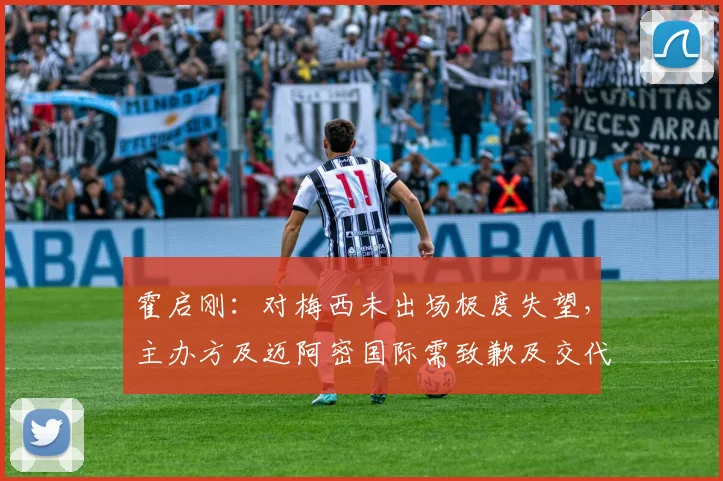 霍启刚：对梅西未出场极度失望，主办方及迈阿密国际需致歉及交代