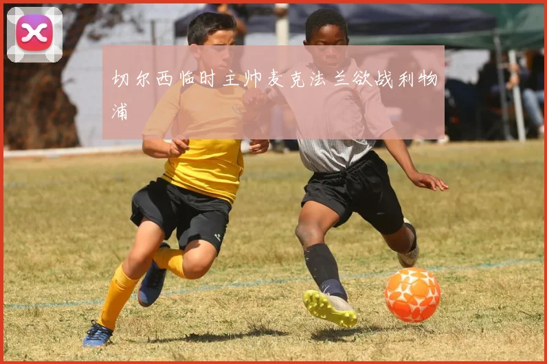 切尔西临时主帅麦克法兰欲战利物浦