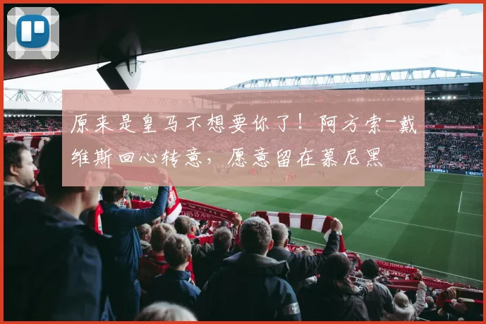 原来是皇马不想要你了！阿方索-戴维斯回心转意，愿意留在慕尼黑