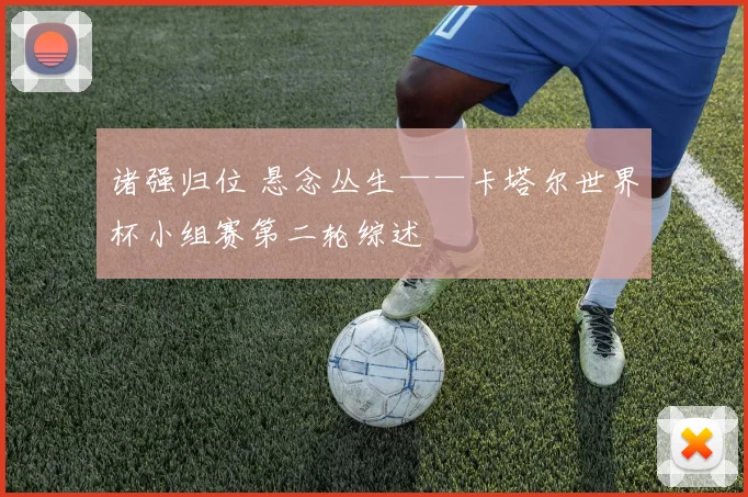 诸强归位 悬念丛生——卡塔尔世界杯小组赛第二轮综述
