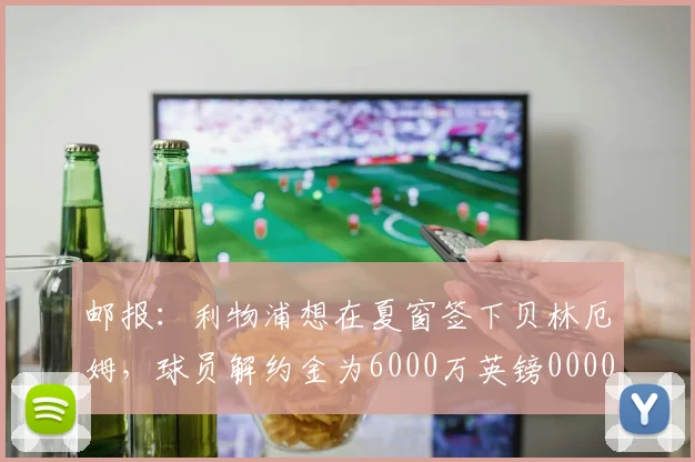 邮报：利物浦想在夏窗签下贝林厄姆，球员解约金为6000万英镑0000644