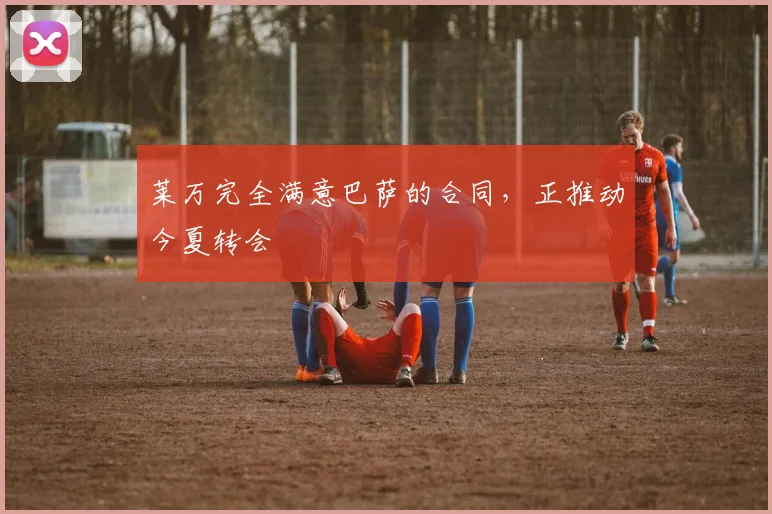 莱万完全满意巴萨的合同，正推动今夏转会