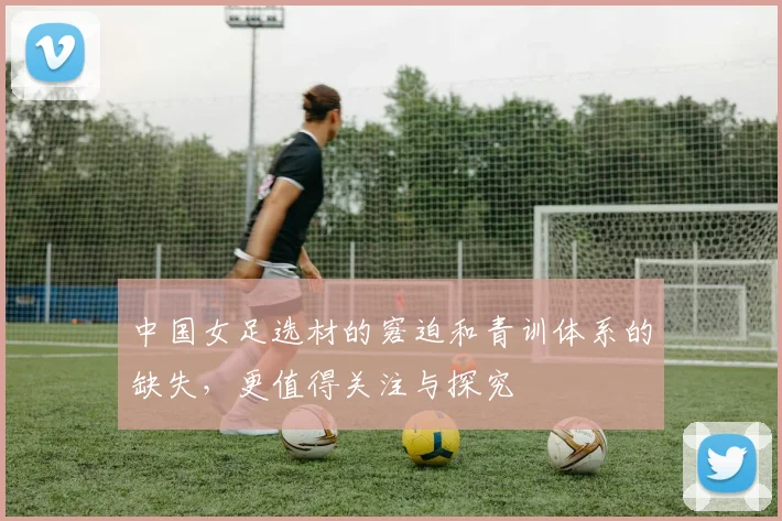 中国女足选材的窘迫和青训体系的缺失，更值得关注与探究