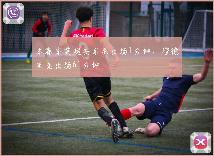 本赛季英超安东尼出场1分钟，穆德里克出场61分钟