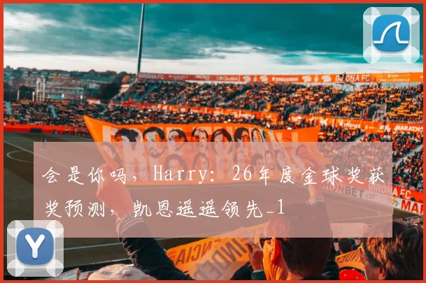 会是你吗，Harry：26年度金球奖获奖预测，凯恩遥遥领先_1